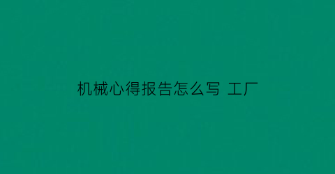 “机械心得报告怎么写工厂(机械心得体会500字)